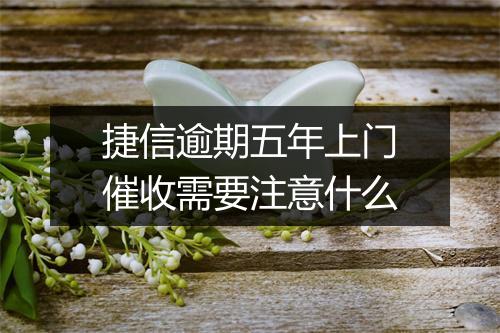 捷信逾期五年上门催收需要注意什么