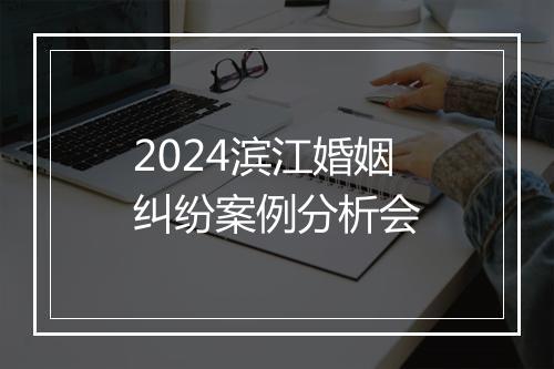 2024滨江婚姻纠纷案例分析会