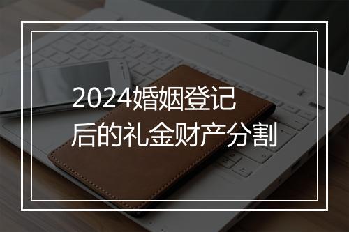 2024婚姻登记后的礼金财产分割