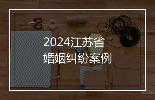 2024江苏省婚姻纠纷案例