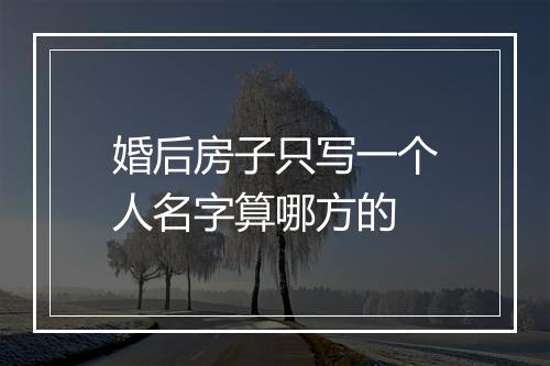 婚后房子只写一个人名字算哪方的