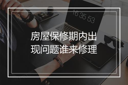 房屋保修期内出现问题谁来修理