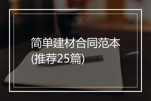 简单建材合同范本(推荐25篇)