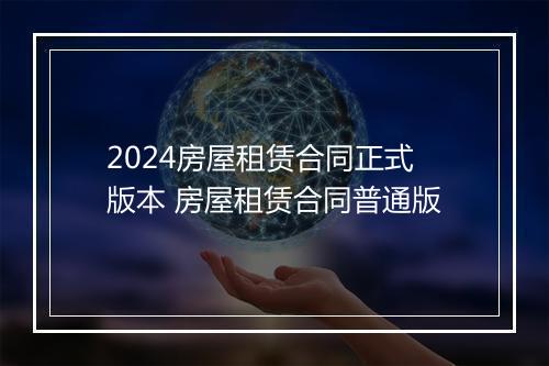 2024房屋租赁合同正式版本 房屋租赁合同普通版
