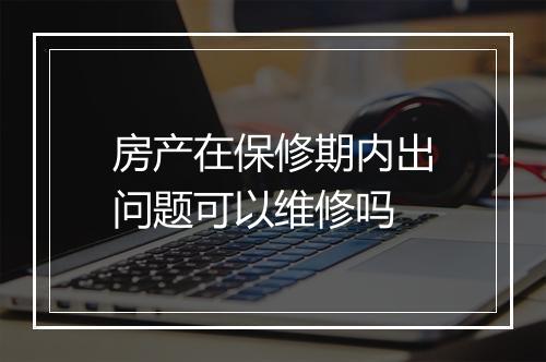 房产在保修期内出问题可以维修吗