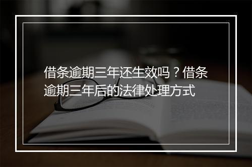 借条逾期三年还生效吗？借条逾期三年后的法律处理方式