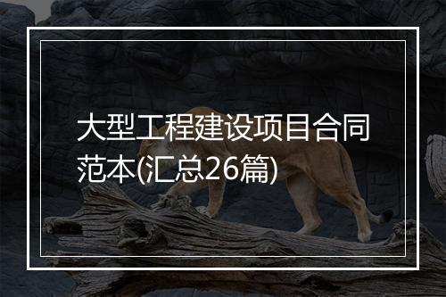 大型工程建设项目合同范本(汇总26篇)