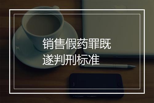 销售假药罪既遂判刑标准