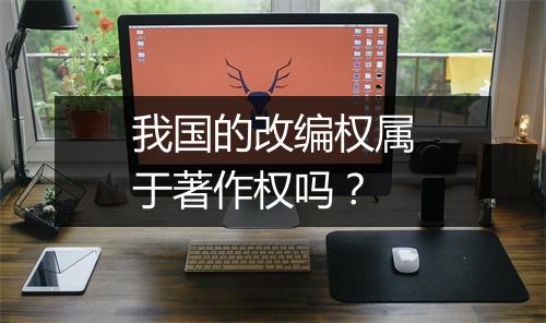 我国的改编权属于著作权吗？