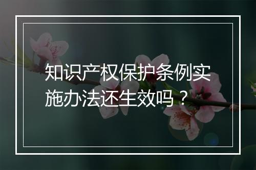 知识产权保护条例实施办法还生效吗？