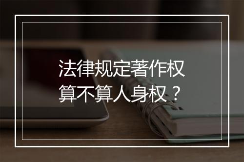 法律规定著作权算不算人身权？
