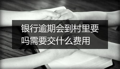 银行逾期会到村里要吗需要交什么费用