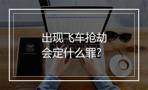 出现飞车抢劫会定什么罪?