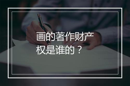 画的著作财产权是谁的？