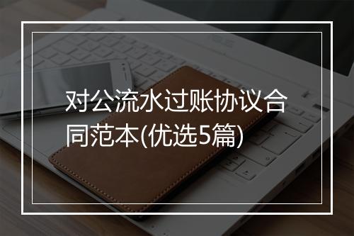 对公流水过账协议合同范本(优选5篇)