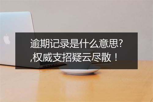 逾期记录是什么意思?,权威支招疑云尽散！