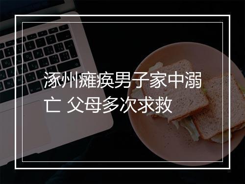 涿州瘫痪男子家中溺亡 父母多次求救