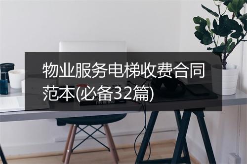 物业服务电梯收费合同范本(必备32篇)