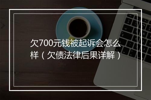 欠700元钱被起诉会怎么样（欠债法律后果详解）