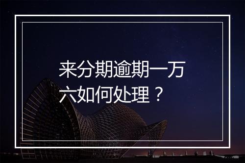 来分期逾期一万六如何处理？