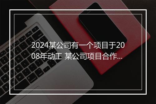 2024某公司有一个项目于2008年动工 某公司项目合作合同合集10篇