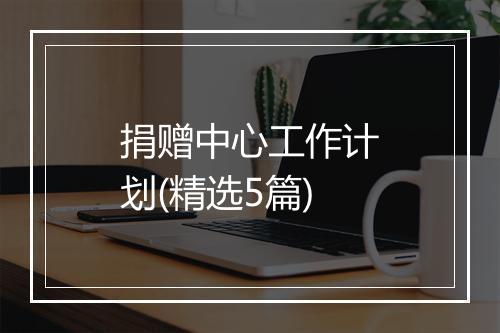 捐赠中心工作计划(精选5篇)