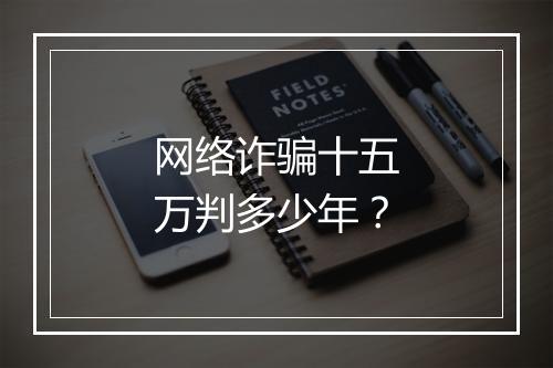 网络诈骗十五万判多少年？