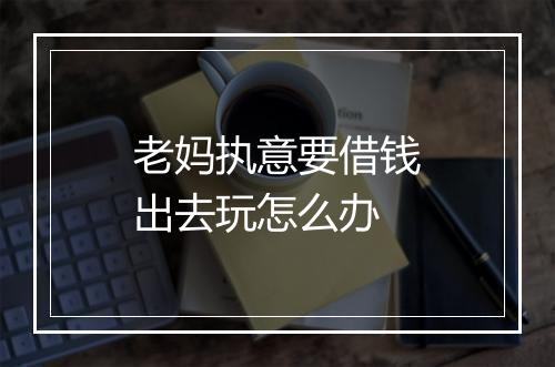 老妈执意要借钱出去玩怎么办