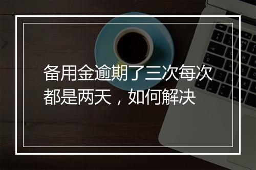 备用金逾期了三次每次都是两天，如何解决