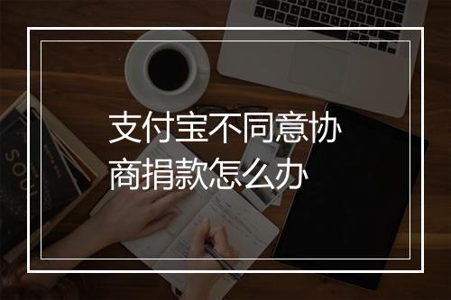 支付宝不同意协商捐款怎么办