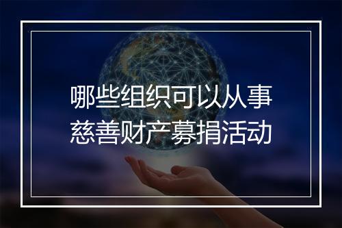 哪些组织可以从事慈善财产募捐活动