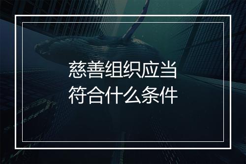 慈善组织应当符合什么条件