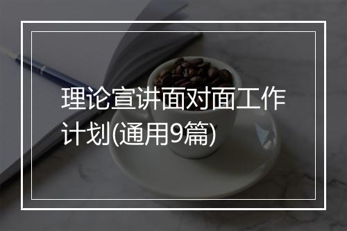 理论宣讲面对面工作计划(通用9篇)