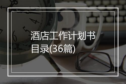 酒店工作计划书目录(36篇)