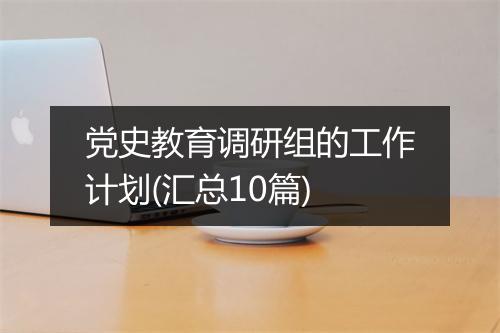 党史教育调研组的工作计划(汇总10篇)