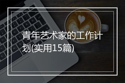 青年艺术家的工作计划(实用15篇)