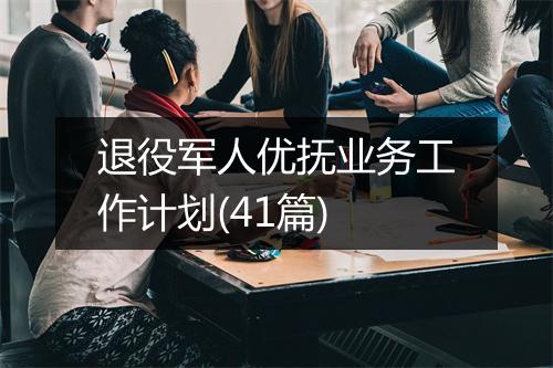 退役军人优抚业务工作计划(41篇)