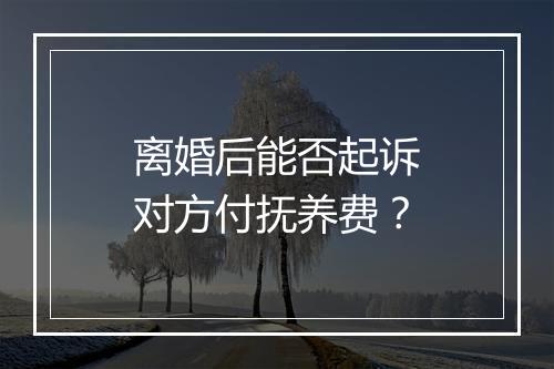 离婚后能否起诉对方付抚养费？