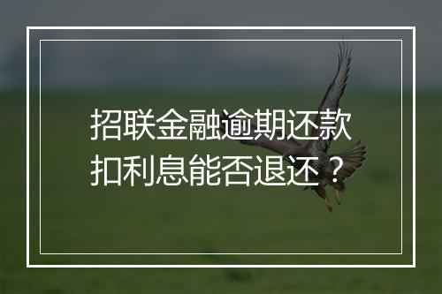 招联金融逾期还款扣利息能否退还？