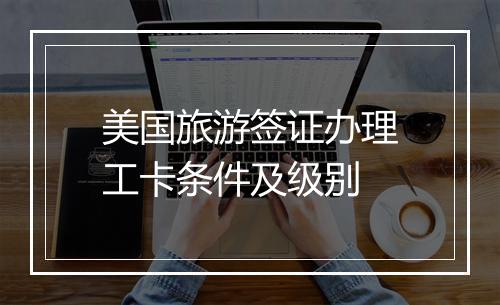 美国旅游签证办理工卡条件及级别