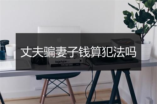 丈夫骗妻子钱算犯法吗