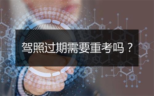 驾照过期需要重考吗？