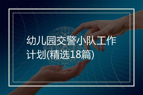 幼儿园交警小队工作计划(精选18篇)