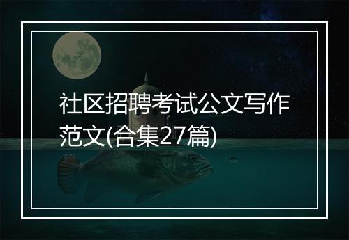 社区招聘考试公文写作范文(合集27篇)