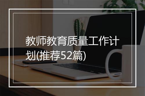 教师教育质量工作计划(推荐52篇)