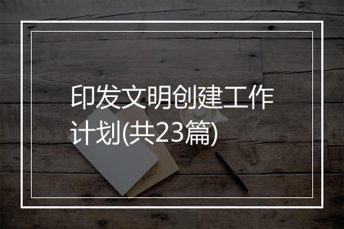 印发文明创建工作计划(共23篇)