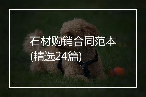 石材购销合同范本(精选24篇)