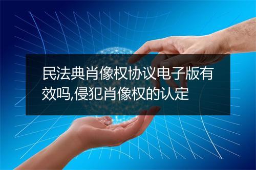 民法典肖像权协议电子版有效吗,侵犯肖像权的认定