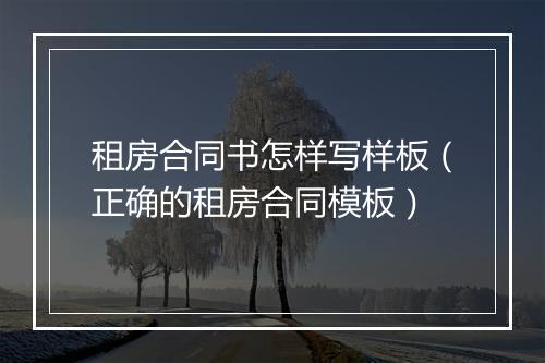 租房合同书怎样写样板（正确的租房合同模板）