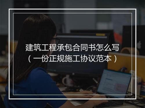 建筑工程承包合同书怎么写（一份正规施工协议范本）